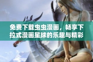 免费下载虫虫漫画，畅享下拉式漫画星球的乐趣与精彩