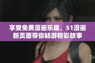 享受免费漫画乐趣，51漫画新页面带你畅游精彩故事