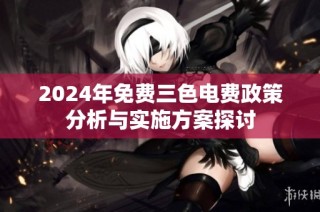 2024年免费三色电费政策分析与实施方案探讨
