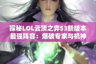 探秘LOL云顶之弈S3新版本最强阵容：爆破专家与机神刺的完美搭配攻略