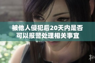被他人侵犯后20天内是否可以报警处理相关事宜