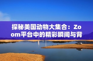 探秘美国动物大集合：Zoom平台中的精彩瞬间与背后故事