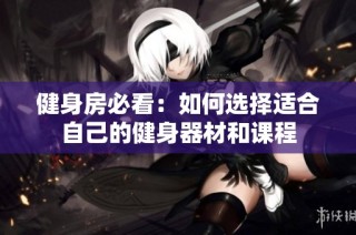 健身房必看：如何选择适合自己的健身器材和课程