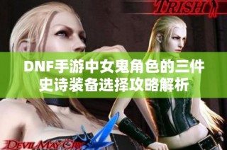 DNF手游中女鬼角色的三件史诗装备选择攻略解析