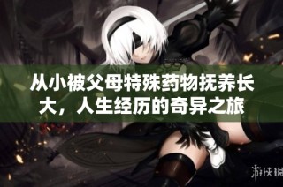 从小被父母特殊药物抚养长大，人生经历的奇异之旅