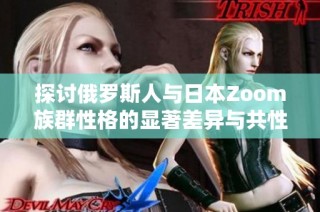 探讨俄罗斯人与日本Zoom族群性格的显著差异与共性
