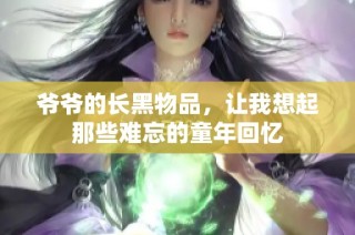 爷爷的长黑物品，让我想起那些难忘的童年回忆