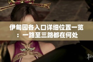 伊甸园各入口详细位置一览：一路至三路都在何处