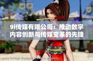 9i传媒有限公司：推动数字内容创新与传媒变革的先锋