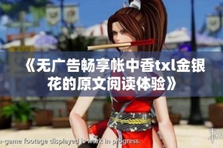 《无广告畅享帐中香txl金银花的原文阅读体验》
