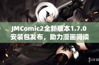 JMComic2全新版本1.7.0安装包发布，助力漫画阅读体验提升