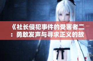 《社长侵犯事件的受害者二：勇敢发声与寻求正义的故事》