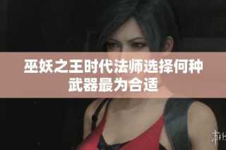 巫妖之王时代法师选择何种武器最为合适