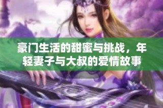 豪门生活的甜蜜与挑战，年轻妻子与大叔的爱情故事