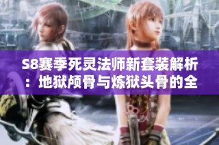 S8赛季死灵法师新套装解析：地狱颅骨与炼狱头骨的全抗加成揭秘