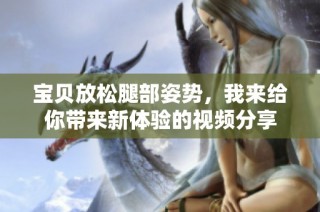 宝贝放松腿部姿势，我来给你带来新体验的视频分享