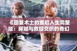 《回复术士的重启人生完整版：穿越与救赎交织的奇幻旅程》