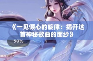 《一见倾心的旋律：揭开这首神秘歌曲的面纱》