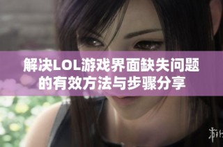 解决LOL游戏界面缺失问题的有效方法与步骤分享