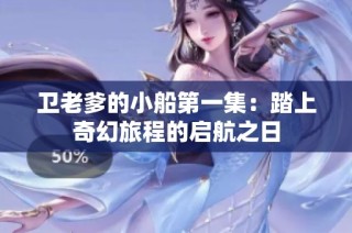卫老爹的小船第一集：踏上奇幻旅程的启航之日
