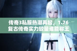 传奇3私服热潮再起，1.76复古传奇实力较量谁能称王