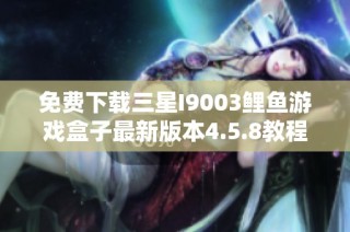 免费下载三星I9003鲤鱼游戏盒子最新版本4.5.8教程