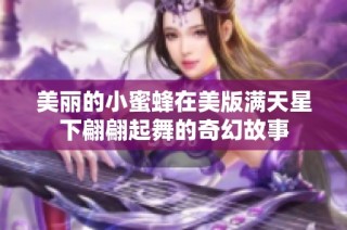 美丽的小蜜蜂在美版满天星下翩翩起舞的奇幻故事