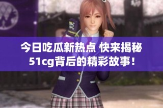 今日吃瓜新热点 快来揭秘51cg背后的精彩故事！