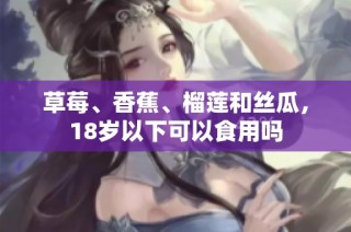 草莓、香蕉、榴莲和丝瓜，18岁以下可以食用吗