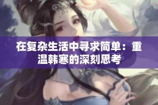 在复杂生活中寻求简单：重温韩寒的深刻思考