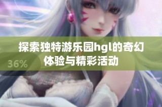探索独特游乐园hgl的奇幻体验与精彩活动