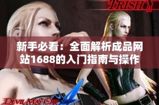 新手必看：全面解析成品网站1688的入门指南与操作技巧