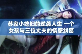 苏家小媳妇的逆袭人生 一个女孩与三位丈夫的情感纠葛