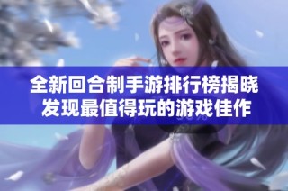 全新回合制手游排行榜揭晓 发现最值得玩的游戏佳作