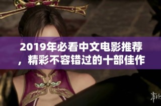 2019年必看中文电影推荐，精彩不容错过的十部佳作