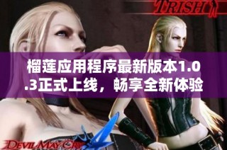 榴莲应用程序最新版本1.0.3正式上线，畅享全新体验