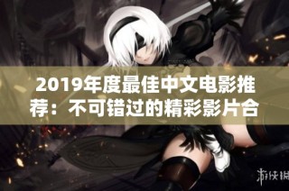 2019年度最佳中文电影推荐：不可错过的精彩影片合集