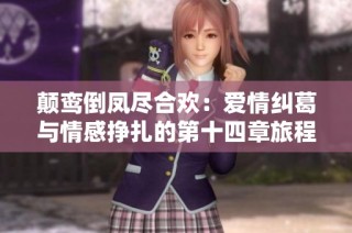 颠鸾倒凤尽合欢：爱情纠葛与情感挣扎的第十四章旅程