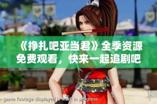 《挣扎吧亚当君》全季资源免费观看，快来一起追剧吧！