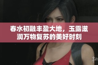 春水初融丰盈大地，玉露滋润万物复苏的美好时刻