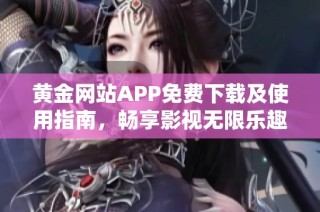 黄金网站APP免费下载及使用指南，畅享影视无限乐趣