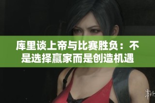 库里谈上帝与比赛胜负：不是选择赢家而是创造机遇