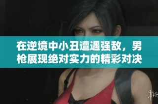 在逆境中小丑遭遇强敌，男枪展现绝对实力的精彩对决
