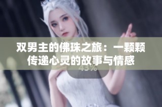 双男主的佛珠之旅：一颗颗传递心灵的故事与情感