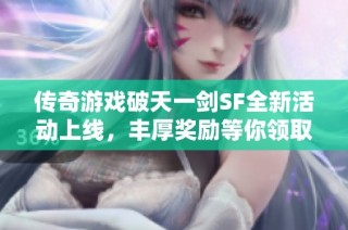 传奇游戏破天一剑SF全新活动上线，丰厚奖励等你领取！