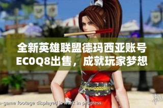 全新英雄联盟德玛西亚账号EC0Q8出售，成就玩家梦想之旅