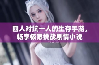 四人对抗一人的生存手游,畅享极限挑战剧情小说