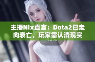 主播Nix直言：Dota2已走向衰亡，玩家需认清现实