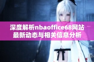 深度解析nbaoffice68网站最新动态与相关信息分析