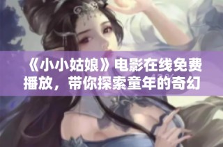 《小小姑娘》电影在线免费播放，带你探索童年的奇幻世界